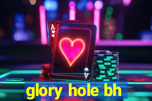 glory hole bh